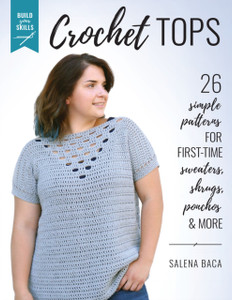 Build Your Skills Crochet Tops: 26 Simple Patterns For First-Time Sweaters, Shrugs, Ponchos & More