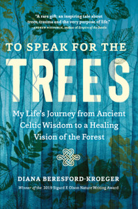 To Speak For The Trees: My Life'S Journey From Ancient Celtic Wisdom To A Healing Vision Of The Forest