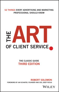The Art Of Client Service: The Classic Guide, Updated For Today'S Marketers And Advertisers