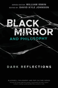 Black Mirror And Philosophy: Dark Reflections Black Mirror And Philosophy: Dark Reflections