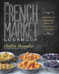 The French Market Cookbook: Vegetarian Recipes From My Parisian Kitchen The French Market Cookbook: Vegetarian Recipes From My Parisian Kitchen