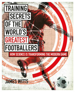 Training Secrets of the World's Greatest Footballers: How Science is Transforming the Modern Game