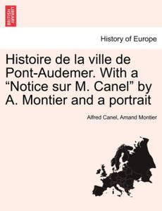 Histoire De La Ville De Pont-Audemer. With A Notice Sur M. Canel By A. Montier And A Portrait