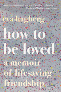 How To Be Loved: A Memoir Of Lifesaving Friendship
