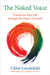 The Naked Voice: Transform Your Life Through The Power Of Sound The Naked Voice: Transform Your Life Through The Power Of Sound