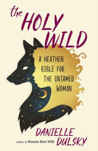 The Holy Wild: A Heathen Bible For The Untamed The Holy Wild: A Heathen Bible For The Untamed