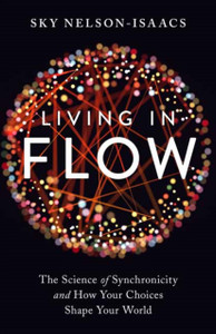 Living In Flow: The Science Of Synchronicity And How Your Choices Shape Your World