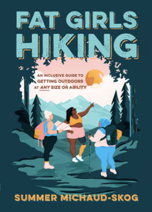 Fat Girls Hiking: An Inclusive Guide To Getting Outdoors At Any Size Or Ability