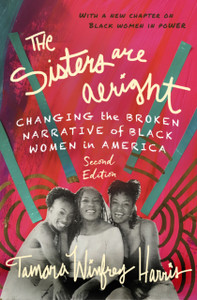The Sisters Are Alright, Second Edition: Changing The Broken Narrative Of Black Women In America The Sisters Are Alright, Second Edition: Changing The Broken Narrative Of Black Women In America