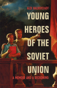 Young Heroes Of The Soviet Union: A Memoir And A Reckoning Young Heroes Of The Soviet Union: A Memoir And A Reckoning