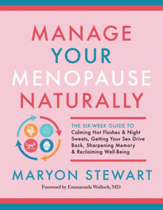 Manage Your Menopause Naturally: The Six-Week Guide To Calming Hot Flashes And Night Sweats, Getting Your Sex Drive Back, Sharpening Memory And Reclaiming Well-Being