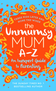 The Unmumsy Mum A-Z - An Inexpert Guide To Parenting The Unmumsy Mum A-Z - An Inexpert Guide To Parenting