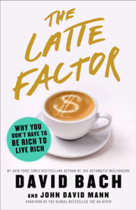 The Latte Factor: Why You Don'T Have To Be Rich To Live Rich The Latte Factor: Why You Don'T Have To Be Rich To Live Rich