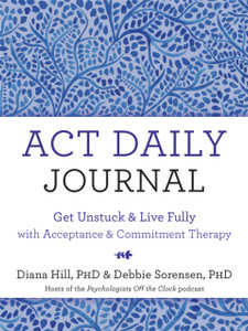 Act Daily Journal: Get Unstuck And Live Fully With Acceptance And Commitment Therapy Act Daily Journal: Get Unstuck And Live Fully With Acceptance And Commitment Therapy