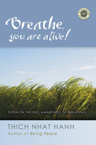 Breathe, You Are Alive: The Sutra On The Full Awareness Of Breathing Breathe, You Are Alive: The Sutra On The Full Awareness Of Breathing