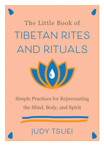 The Little Book of Tibetan Rites and Rituals: Simple Practices for Rejuvenating the Mind, Body, and Spirit