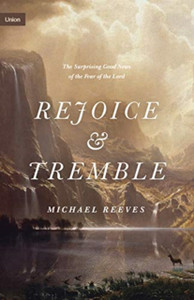Rejoice And Tremble: The Surprising Good News Of The Fear Of The Lord Rejoice And Tremble: The Surprising Good News Of The Fear Of The Lord