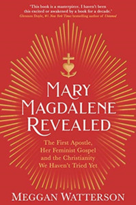 Mary Magdalene Revealed: The First Apostle, Her Feminist Gospel & The Christianity We Haven'T Tried Yet