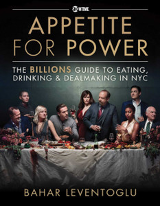 Appetite For Power: Eating, Drinking & Dealmaking In Nyc: A Billions Guide Appetite For Power: Eating, Drinking & Dealmaking In Nyc: A Billions Guide