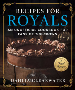 Recipes For Royals: An Unofficial Cookbook For Fans Of The Crown-75 Regal Recipes Recipes For Royals: An Unofficial Cookbook For Fans Of The Crown-75 Regal Recipes