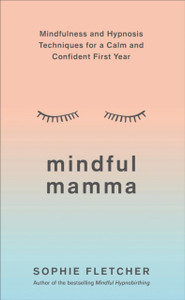 Mindful Mamma: Mindfulness And Hypnosis Techniques For A Calm And Confident First Year