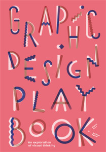 Graphic Design Play Book: An Exploration Of Visual Thinking Graphic Design Play Book: An Exploration Of Visual Thinking