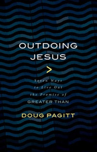 Outdoing Jesus: Seven Ways To Live Out The Promise Of Greater Than