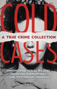 Cold Cases: A True Crime Collection: Unidentified Serial Killers, Unsolved Kidnappings, And Mysterious Murders (Including The Zodiac Killer, Natalee Holloway'S Disappearance, The Golden State Killer And More) Cold Cases: A True Crime Collection: Unidentified Serial Killers, Unsolved Kidnappings, And Mysterious Murders (Including The Zodiac Killer, Natalee Holloway'S Disappearance, The Golden State Killer And More)