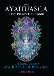The Ayahuasca Test Pilots Handbook: The Essential Guide To Ayahuasca Journeying