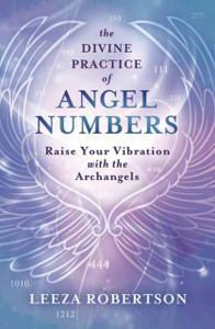 The Divine Practice Of Angel Numbers: Raise Your Vibration With The Archangels