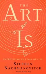 The Art Of Is: Improvising As A Way Of Life The Art Of Is: Improvising As A Way Of Life