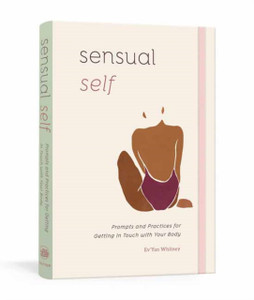 Sensual Self: Prompts And Practices For Getting In Touch With Your Body And Sensuality Sensual Self: Prompts And Practices For Getting In Touch With Your Body And Sensuality