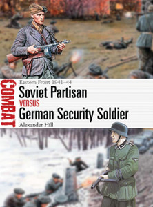 Soviet Partisan Vs German Security Soldier: Eastern Front 1941-44 Soviet Partisan Vs German Security Soldier: Eastern Front 1941-44
