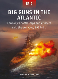 Big Guns In The Atlantic: Germany'S Battleships And Cruisers Raid The Convoys, 1939-41