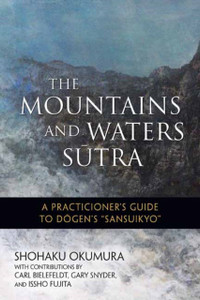 The Mountains And Waters Sutra: A Practitioner'S Guide To Dogen'S Sansuikyo The Mountains And Waters Sutra: A Practitioner'S Guide To Dogen'S Sansuikyo