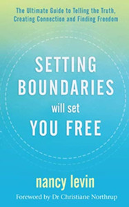 Setting Boundaries Will Set You Free: The Ultimate Guide To Telling The Truth, Creating Connection And Finding Freedom