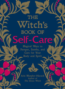 The Witch'S Book Of Self-Care: Magical Ways To Pamper, Soothe, And Care For Your Body And Spirit