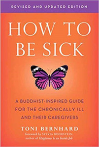 How To Be Sick: A Buddhist-Inpsired Guide For The Chronically Ill And Their Caregivers How To Be Sick: A Buddhist-Inpsired Guide For The Chronically Ill And Their Caregivers