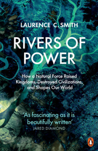 Rivers Of Power: How A Natural Force Raised Kingdoms, Destroyed Civilizations, And Shapes Our World - 9780141987231