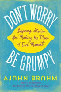 Don'T Worry, Be Grumpy: Inspiring Stories For Making The Most Of Each Moment Don'T Worry, Be Grumpy: Inspiring Stories For Making The Most Of Each Moment