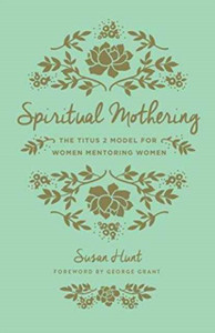 Spiritual Mothering: The Titus 2 Model For Women Mentoring Women