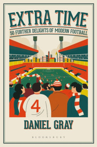 Extra Time: 50 Further Delights Of Modern Football Extra Time: 50 Further Delights Of Modern Football