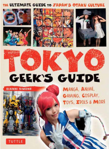 Tokyo Geek'S Guide: Manga, Anime, Gaming, Cosplay, Toys, Idols & More - The Ultimate Guide To Japan'S Otaku Culture Tokyo Geek'S Guide: Manga, Anime, Gaming, Cosplay, Toys, Idols & More - The Ultimate Guide To Japan'S Otaku Culture