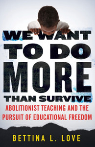 We Want To Do More Than Survive: Abolitionist Teaching And The Pursuit Of Educational Freedom