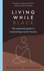 Living While Black: The Essential Guide To Overcoming Racial Trauma - A Guardian Book Of The Year