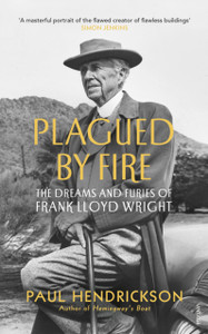 Plagued By Fire: The Dreams And Furies Of Frank Lloyd Wright Plagued By Fire: The Dreams And Furies Of Frank Lloyd Wright