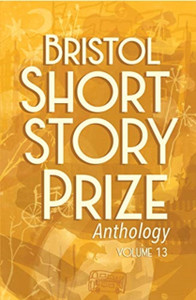Bristol Short Story Prize Anthology Volume 13 Bristol Short Story Prize Anthology Volume 13
