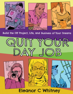 Quit Your Day Job: Build The Diy Project, Life, And Business Of Your Dreams Quit Your Day Job: Build The Diy Project, Life, And Business Of Your Dreams
