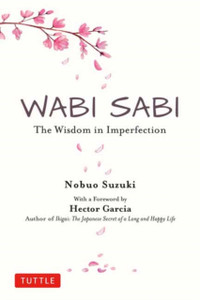 Wabi Sabi: The Wisdom In Imperfection Wabi Sabi: The Wisdom In Imperfection