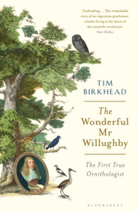 The Wonderful Mr Willughby: The First True Ornithologist The Wonderful Mr Willughby: The First True Ornithologist